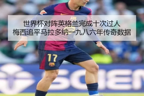 世界杯对阵英格兰完成十次过人 梅西追平马拉多纳一九八六年传奇数据