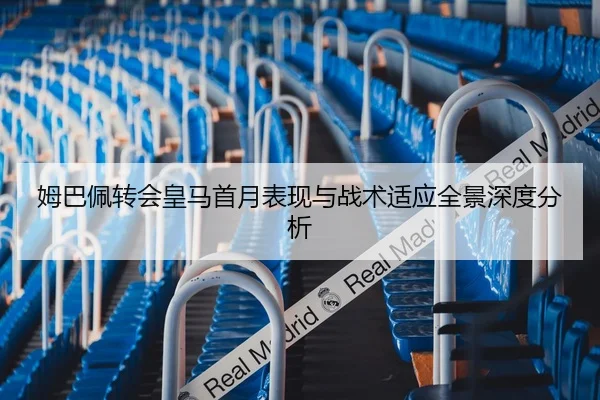 姆巴佩转会皇马首月表现与战术适应全景深度分析
